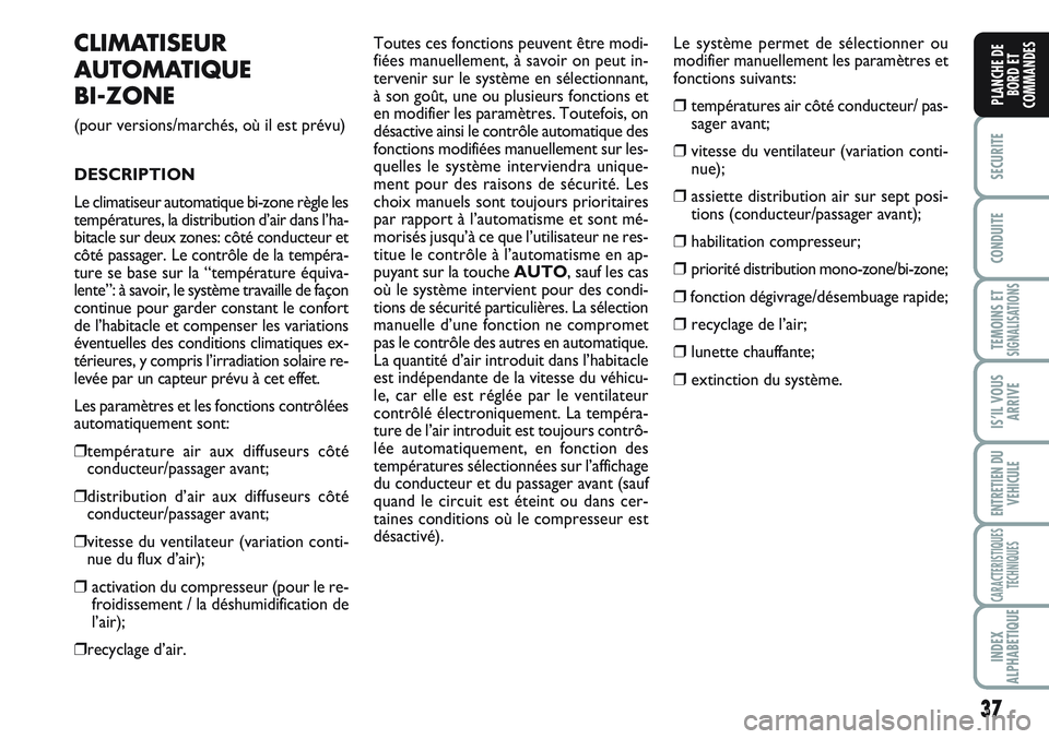 FIAT SCUDO 2012  Notice dentretien (in French) 37
SECURITE
CONDUITE
TEMOINS ETSIGNALISATIONS
IS’IL VOUS
ARRIVE
ENTRETIEN DU
VEHICULE
CARACTERISTIQUES
TECHNIQUES
INDEX
ALPHABETIQUE
PLANCHE DE
BORD ET
COMMANDES
CLIMATISEUR
AUTOMATIQUE 
BI-ZONE
(po