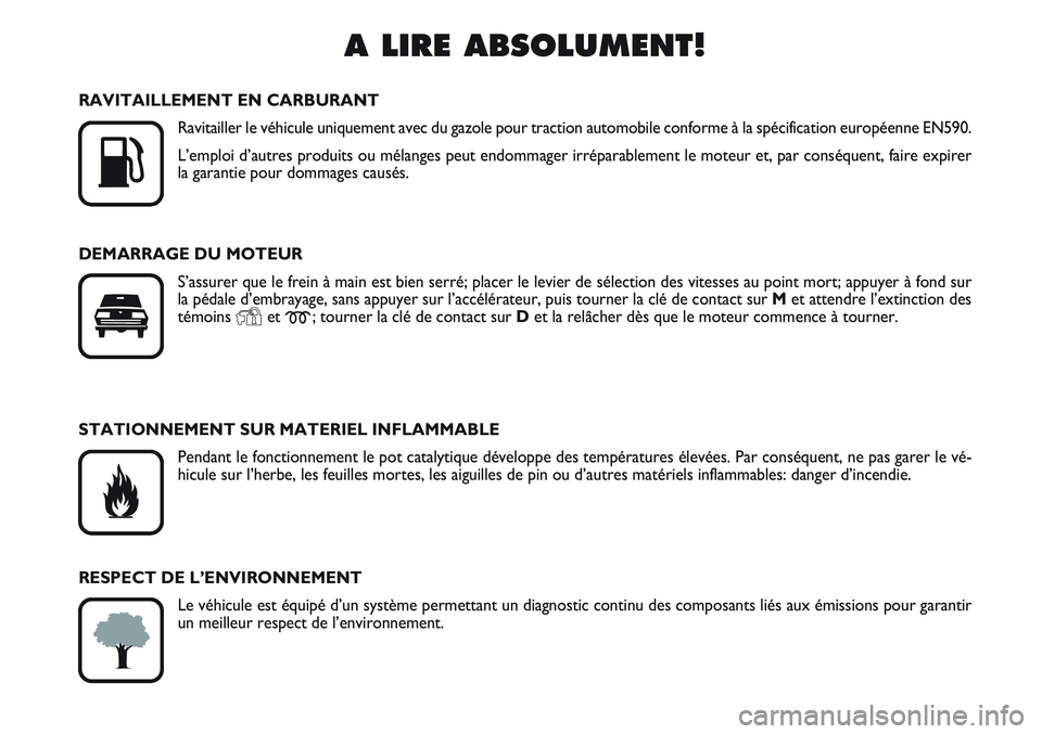 FIAT SCUDO 2012  Notice dentretien (in French) A LIRE ABSOLUMENT!

K
RAVITAILLEMENT EN CARBURANT
Ravitailler le véhicule uniquement avec du gazole pour traction automobile conforme à la spécification européenne EN590.
L’emploi d’autres pr