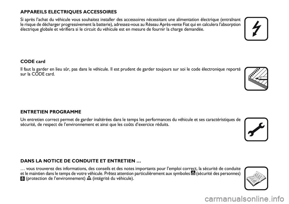 FIAT SCUDO 2012  Notice dentretien (in French) APPAREILS ELECTRIQUES ACCESSOIRES
Si après l’achat du véhicule vous souhaitez installer des accessoires nécessitant une alimentation électrique (entraînant
le risque de décharger progressiveme