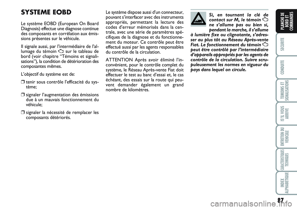 FIAT SCUDO 2012  Notice dentretien (in French) 87
SECURITE
CONDUITE
TEMOINS ETSIGNALISATIONS
IS’IL VOUS
ARRIVE
ENTRETIEN DU
VEHICULE
CARACTERISTIQUES
TECHNIQUES
INDEX
ALPHABETIQUE
PLANCHE DE
BORD ET
COMMANDES
SYSTEME EOBD
Le système EOBD (Europ