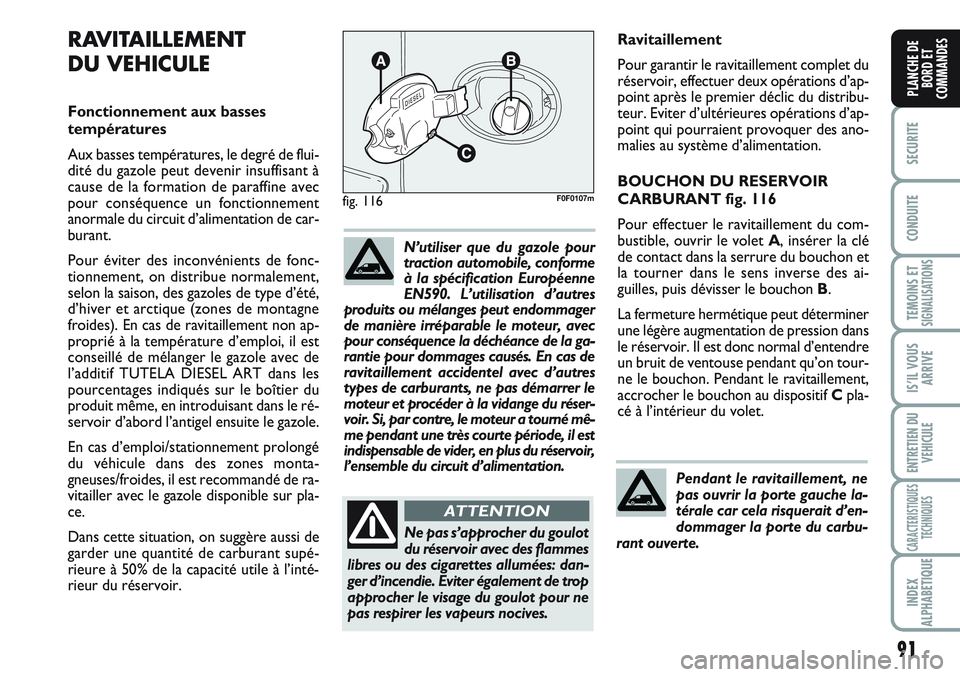 FIAT SCUDO 2012  Notice dentretien (in French) 91
SECURITE
CONDUITE
TEMOINS ETSIGNALISATIONS
IS’IL VOUS
ARRIVE
ENTRETIEN DU
VEHICULE
CARACTERISTIQUES
TECHNIQUES
INDEX
ALPHABETIQUE
PLANCHE DE
BORD ET
COMMANDES
Ravitaillement
Pour garantir le ravi