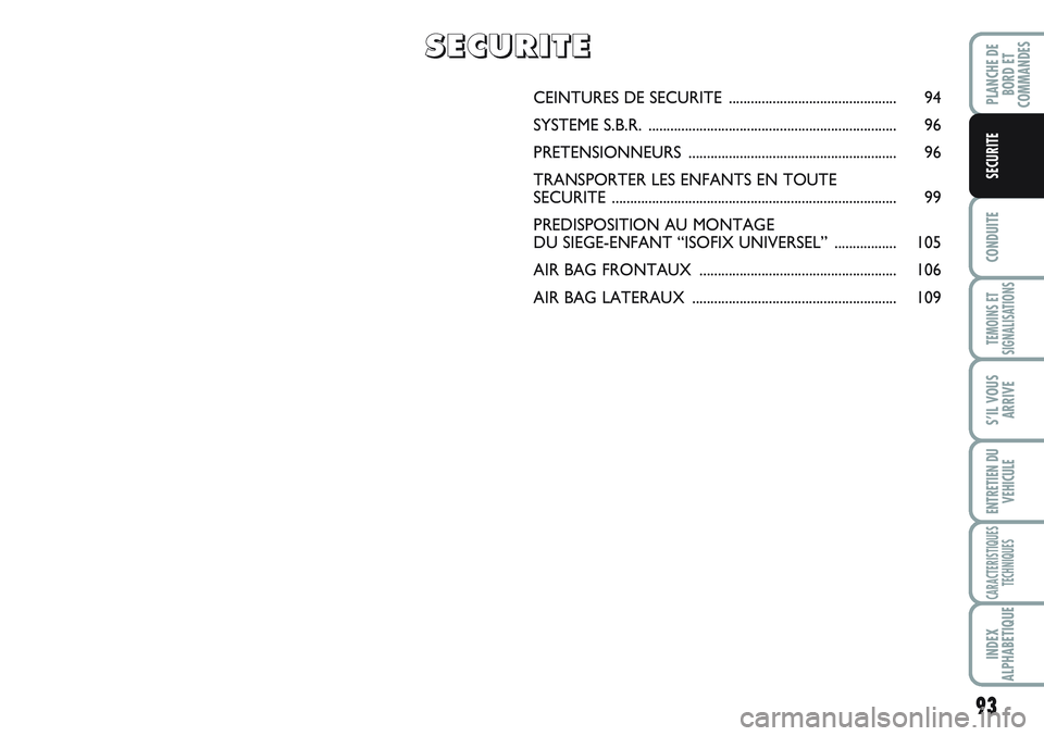 FIAT SCUDO 2012  Notice dentretien (in French) 93
CONDUITE
TEMOINS ET
SIGNALISATIONS
S’IL VOUS
ARRIVE
ENTRETIEN DU
VEHICULE
CARACTERISTIQUES
TECHNIQUES
INDEX
ALPHABETIQUE
PLANCHE DE
BORD ET
COMMANDES
SECURITE
CEINTURES DE SECURITE  .............