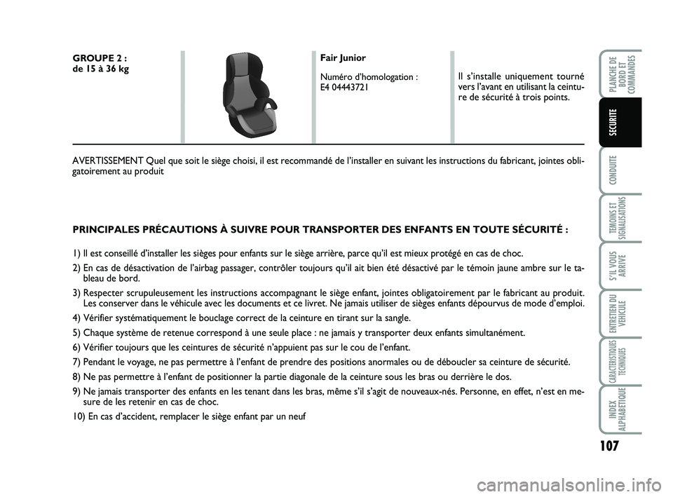 FIAT SCUDO 2013  Notice dentretien (in French) 107
CONDUITE
TEMOINS ET
SIGNALISATIONS
S’IL VOUS
ARRIVE
ENTRETIEN DU
VEHICULE
CARACTERISTIQUES
TECHNIQUES
INDEX
ALPHABETIQUE
PLANCHE DE
BORD ET
COMMANDES
SECURITE
PRINCIPALES PRÉCAUTIONS À SUIVRE 