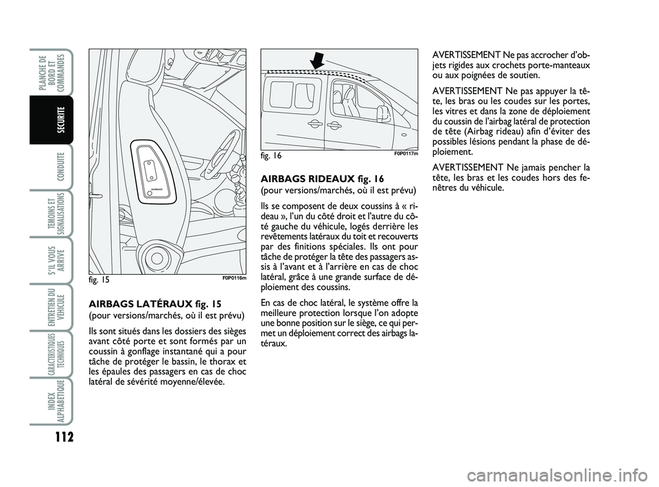 FIAT SCUDO 2013  Notice dentretien (in French) 112
CONDUITE
TEMOINS ET
SIGNALISATIONS
S’IL VOUS
ARRIVE
ENTRETIEN DU
VEHICULE
CARACTERISTIQUES
TECHNIQUES
INDEX
ALPHABETIQUE
PLANCHE DE
BORD ET
COMMANDES
SECURITE
AVERTISSEMENT Ne pas accrocher d’