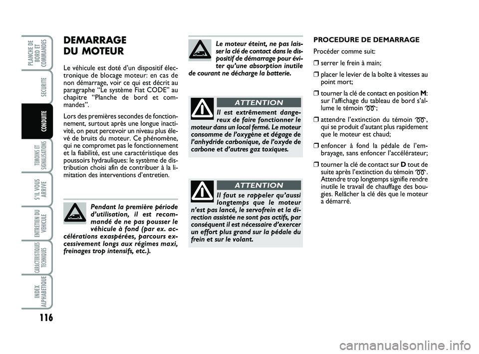 FIAT SCUDO 2013  Notice dentretien (in French) 116
TEMOINS ET
SIGNALISATIONS
S’IL VOUS
ARRIVE
ENTRETIEN DU
VEHICULE
CARACTERISTIQUES
TECHNIQUES
INDEX
ALPHABETIQUE
PLANCHE DE
BORD ET
COMMANDES
SECURITE
CONDUITE
DEMARRAGE 
DU MOTEUR
Le véhicule e