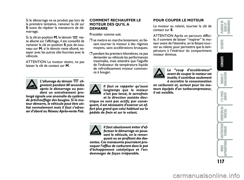 FIAT SCUDO 2013  Notice dentretien (in French) 117
TEMOINS ET
SIGNALISATIONS
S’IL VOUS
ARRIVE
ENTRETIEN DU
VEHICULE
CARACTERISTIQUES
TECHNIQUES
INDEX
ALPHABETIQUE
PLANCHE DE
BORD ET
COMMANDES
SECURITE
CONDUITE
Si le démarrage ne se produit pas 