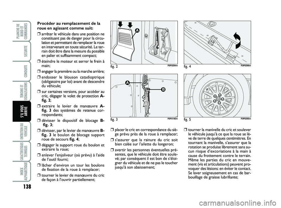 FIAT SCUDO 2013 Notice dentretien (in French) 138
TEMOINS ET
SIGNALISATIONS
ENTRETIEN DU
VEHICULE
CARACTERISTIQUES
TECHNIQUES
INDEX
ALPHABETIQUE
PLANCHE DE
BORD ET
COMMANDES
SECURITE
CONDUITE
S’IL VOUS
ARRIVE
Procéder au remplacement de la
rou FIAT SCUDO 2013 Notice dentretien (in French) 138
TEMOINS ET
SIGNALISATIONS
ENTRETIEN DU
VEHICULE
CARACTERISTIQUES
TECHNIQUES
INDEX
ALPHABETIQUE
PLANCHE DE
BORD ET
COMMANDES
SECURITE
CONDUITE
S’IL VOUS
ARRIVE
Procéder au remplacement de la
rou