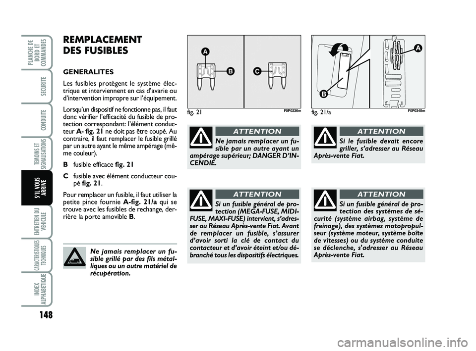 FIAT SCUDO 2013  Notice dentretien (in French) 148
TEMOINS ET
SIGNALISATIONS
ENTRETIEN DU
VEHICULE
CARACTERISTIQUES
TECHNIQUES
INDEX
ALPHABETIQUE
PLANCHE DE
BORD ET
COMMANDES
SECURITE
CONDUITE
S’IL VOUS
ARRIVE
REMPLACEMENT 
DES FUSIBLES
GENERALI