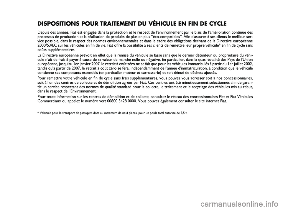 FIAT SCUDO 2013  Notice dentretien (in French) DISPOSITIONS POUR TRAITEMENT DU VÉHICULE EN FIN DE CYCLE 
Depuis des années, Fiat est engagée dans la protection et le respect de l’environnement par le biais de l’amélioration continue des
pr