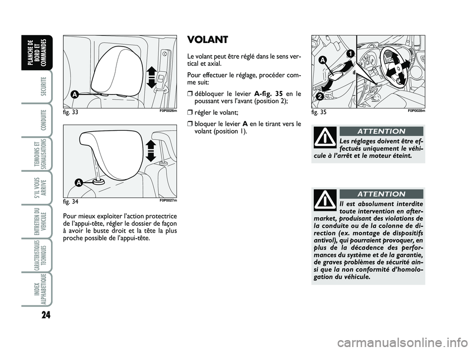 FIAT SCUDO 2013  Notice dentretien (in French) 24
SECURITE
CONDUITE
TEMOINS ETSIGNALISATIONS
S’IL VOUS
ARRIVE
ENTRETIEN DU
VEHICULE
CARACTERISTIQUES
TECHNIQUES
INDEX
ALPHABETIQUE
PLANCHE DE
BORD ET
COMMANDES
VOLANT
Le volant peut être réglé d