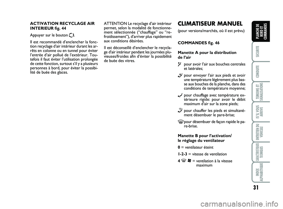 FIAT SCUDO 2013  Notice dentretien (in French) 31
SECURITE
CONDUITE
TEMOINS ETSIGNALISATIONS
IS’IL VOUS
ARRIVE
ENTRETIEN DU
VEHICULE
CARACTERISTIQUES
TECHNIQUES
INDEX
ALPHABETIQUE
PLANCHE DE
BORD ET
COMMANDES
CLIMATISEUR MANUEL
(pour versions/ma