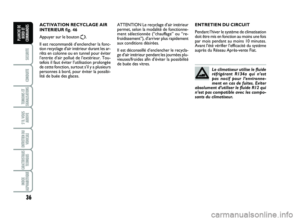 FIAT SCUDO 2013  Notice dentretien (in French) 36
SECURITE
CONDUITE
TEMOINS ETSIGNALISATIONS
S’IL VOUS
ARRIVE
ENTRETIEN DU
VEHICULE
CARACTERISTIQUES
TECHNIQUES
INDEX
ALPHABETIQUE
PLANCHE DE
BORD ET
COMMANDES
ENTRETIEN DU CIRCUIT
Pendant l’hive