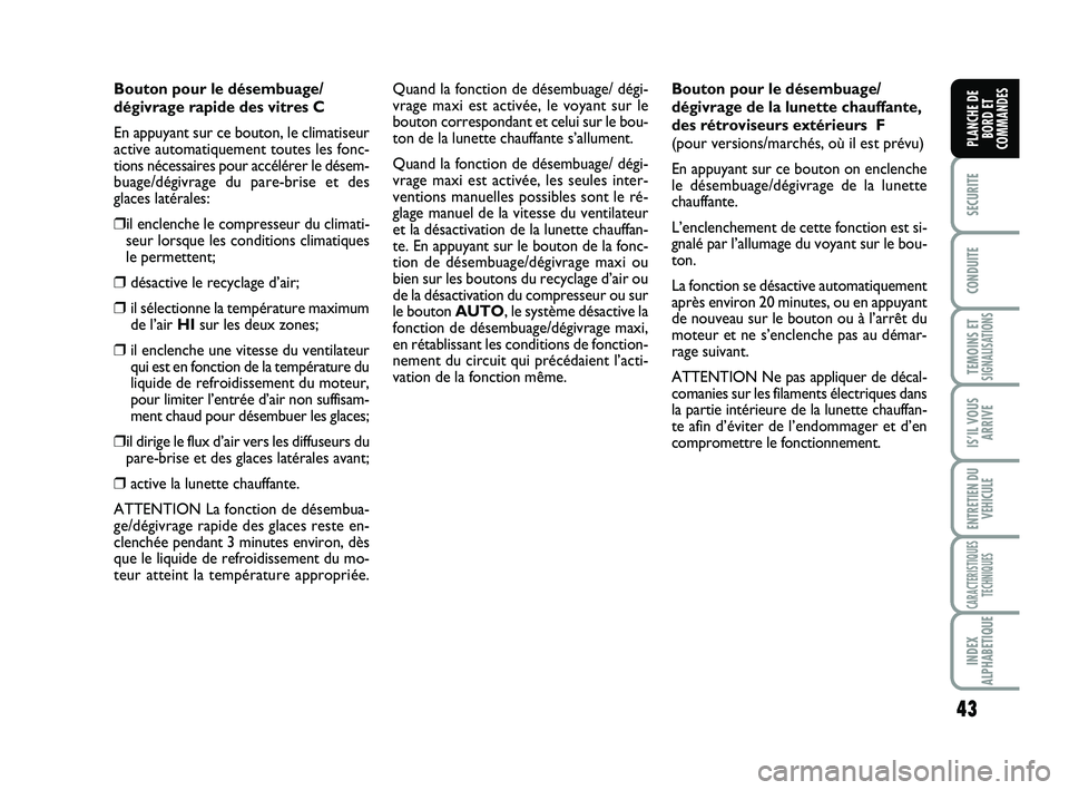 FIAT SCUDO 2013  Notice dentretien (in French) 43
SECURITE
CONDUITE
TEMOINS ETSIGNALISATIONS
IS’IL VOUS
ARRIVE
ENTRETIEN DU
VEHICULE
CARACTERISTIQUES
TECHNIQUES
INDEX
ALPHABETIQUE
PLANCHE DE
BORD ET
COMMANDES
Bouton pour le désembuage/
dégivra