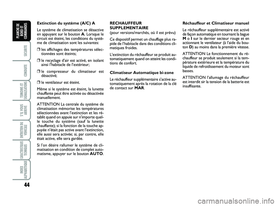 FIAT SCUDO 2013  Notice dentretien (in French) 44
SECURITE
CONDUITE
TEMOINS ETSIGNALISATIONS
S’IL VOUS
ARRIVE
ENTRETIEN DU
VEHICULE
CARACTERISTIQUES
TECHNIQUES
INDEX
ALPHABETIQUE
PLANCHE DE
BORD ET
COMMANDES
Extinction du système (A/C) A
Le sys