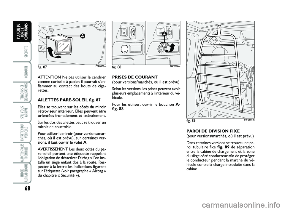 FIAT SCUDO 2013 Notice dentretien (in French) 68
SECURITE
CONDUITE
TEMOINS ETSIGNALISATIONS
S’IL VOUS
ARRIVE
ENTRETIEN DU
VEHICULE
CARACTERISTIQUES
TECHNIQUES
INDEX
ALPHABETIQUE
PLANCHE DE
BORD ET
COMMANDES
ATTENTION Ne pas utiliser le cendrier FIAT SCUDO 2013 Notice dentretien (in French) 68
SECURITE
CONDUITE
TEMOINS ETSIGNALISATIONS
S’IL VOUS
ARRIVE
ENTRETIEN DU
VEHICULE
CARACTERISTIQUES
TECHNIQUES
INDEX
ALPHABETIQUE
PLANCHE DE
BORD ET
COMMANDES
ATTENTION Ne pas utiliser le cendrier