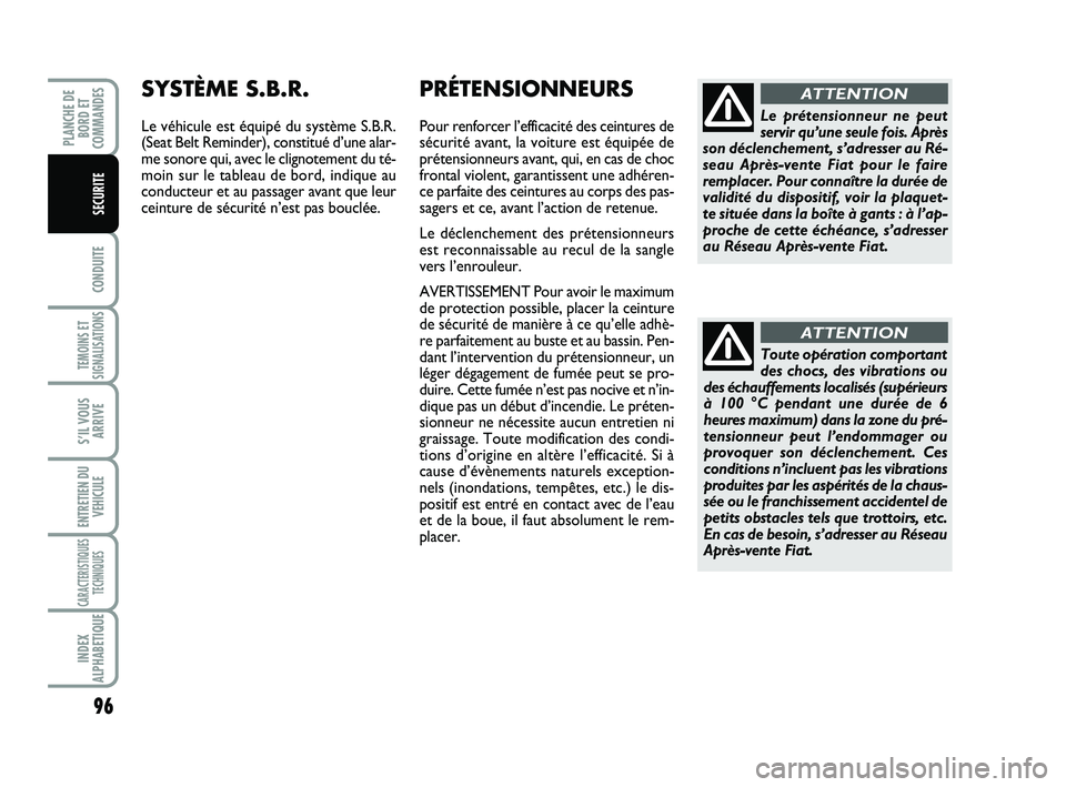 FIAT SCUDO 2013  Notice dentretien (in French) 96
CONDUITE
TEMOINS ET
SIGNALISATIONS
S’IL VOUS
ARRIVE
ENTRETIEN DU
VEHICULE
CARACTERISTIQUES
TECHNIQUES
INDEX
ALPHABETIQUE
PLANCHE DE
BORD ET
COMMANDES
SECURITE
Toute opération comportant
des choc