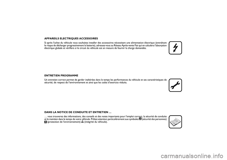 FIAT SCUDO 2014  Notice dentretien (in French) APPAREILS ELECTRIQUES ACCESSOIRES
Si après l’achat du véhicule vous souhaitez installer des accessoires nécessitant une alimentation électrique (entraînant
le risque de décharger progressiveme