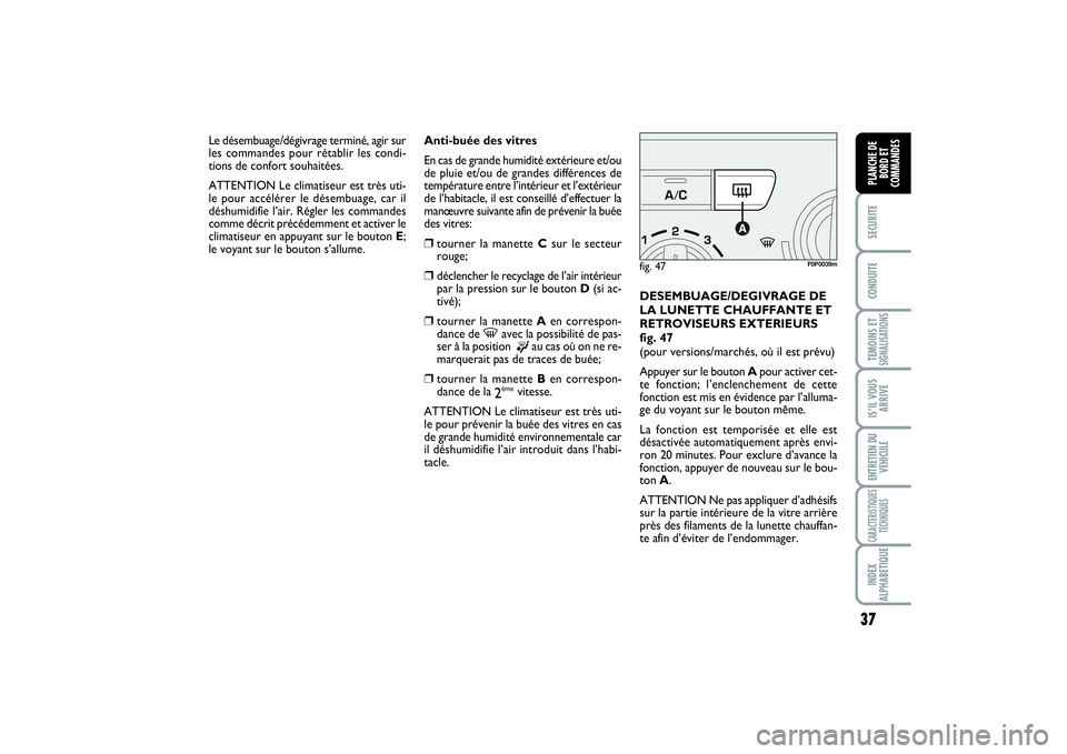 FIAT SCUDO 2015  Notice dentretien (in French) 37
SECURITECONDUITETEMOINS ETSIGNALISATIONSIS’IL VOUS
ARRIVEENTRETIEN DU
VEHICULECARACTERISTIQUES
TECHNIQUESINDEX
ALPHABETIQUEPLANCHE DE
BORD ET
COMMANDES
Anti-buée des vitres
En cas de grande humi