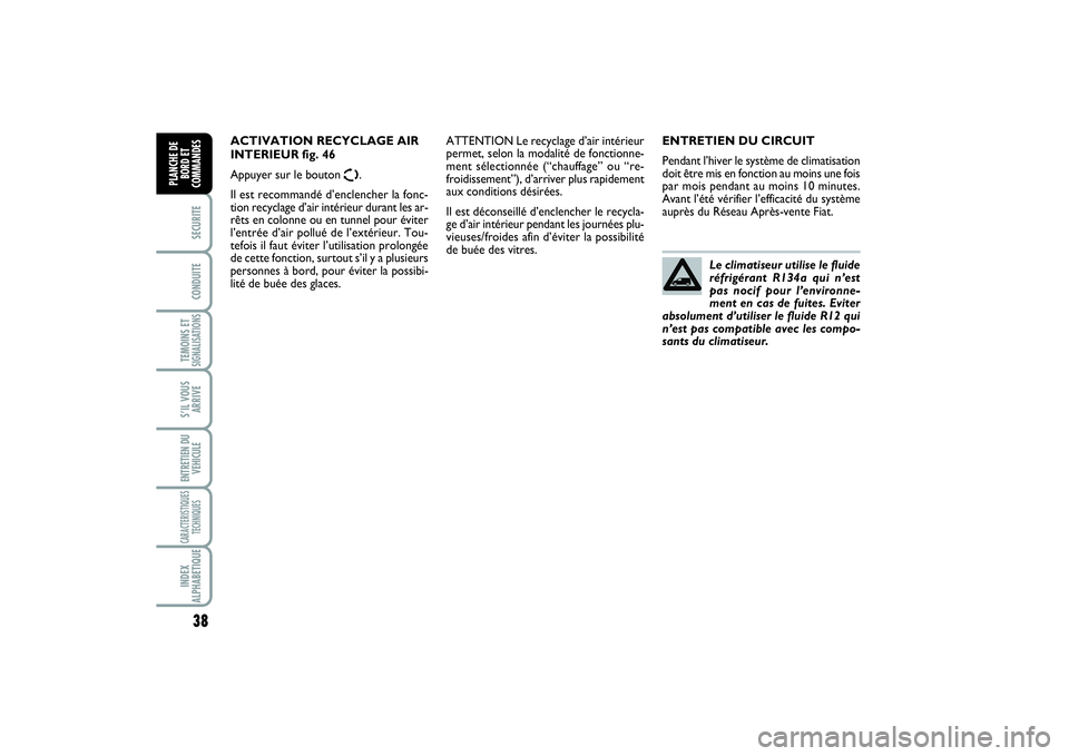 FIAT SCUDO 2015  Notice dentretien (in French) 38SECURITECONDUITETEMOINS ETSIGNALISATIONSS’IL VOUS
ARRIVEENTRETIEN DU
VEHICULECARACTERISTIQUES
TECHNIQUESINDEX
ALPHABETIQUEPLANCHE DE
BORD ET
COMMANDES
ENTRETIEN DU CIRCUIT
Pendant l’hiver le sys