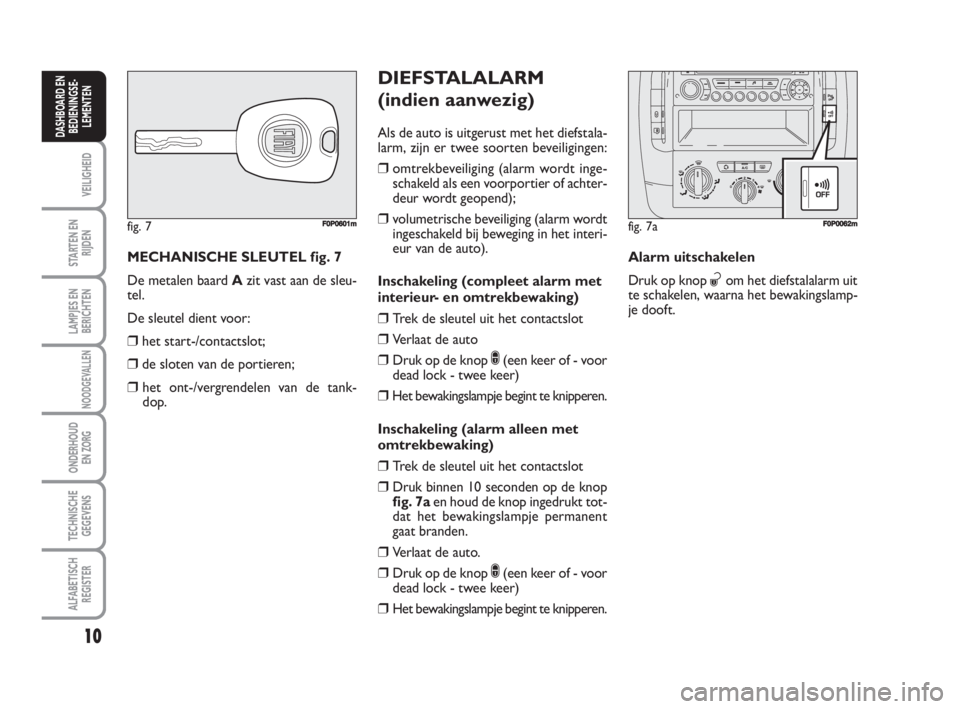 FIAT SCUDO 2010 Instructieboek (in Dutch) 10
VEILIGHEID
STARTEN EN
RIJDEN
LAMPJES EN
BERICHTEN
NOODGEVALLEN
ONDERHOUD
EN ZORG
TECHNISCHE
GEGEVENS
ALFABETISCH
REGISTER
DASHBOARD EN
BEDIENINGSE-
LEMENTEN
MECHANISCHE SLEUTEL fig. 7
De metalen ba FIAT SCUDO 2010 Instructieboek (in Dutch) 10
VEILIGHEID
STARTEN EN
RIJDEN
LAMPJES EN
BERICHTEN
NOODGEVALLEN
ONDERHOUD
EN ZORG
TECHNISCHE
GEGEVENS
ALFABETISCH
REGISTER
DASHBOARD EN
BEDIENINGSE-
LEMENTEN
MECHANISCHE SLEUTEL fig. 7
De metalen ba