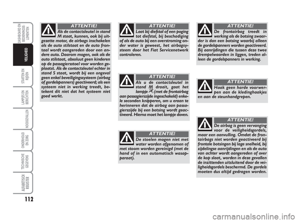 FIAT SCUDO 2010 Instructieboek (in Dutch) 112
STARTEN EN
RIJDEN
LAMPJES EN
BERICHTEN
NOODGEVALLEN
ONDERHOUD
EN ZORG
TECHNISCHE
GEGEVENS
ALFABETISCH
REGISTER
DASHBOARD EN
BEDIENINGSE-
LEMENTEN
VEILIGHEID
Als de contactsleutel in stand
M staat FIAT SCUDO 2010 Instructieboek (in Dutch) 112
STARTEN EN
RIJDEN
LAMPJES EN
BERICHTEN
NOODGEVALLEN
ONDERHOUD
EN ZORG
TECHNISCHE
GEGEVENS
ALFABETISCH
REGISTER
DASHBOARD EN
BEDIENINGSE-
LEMENTEN
VEILIGHEID
Als de contactsleutel in stand
M staat