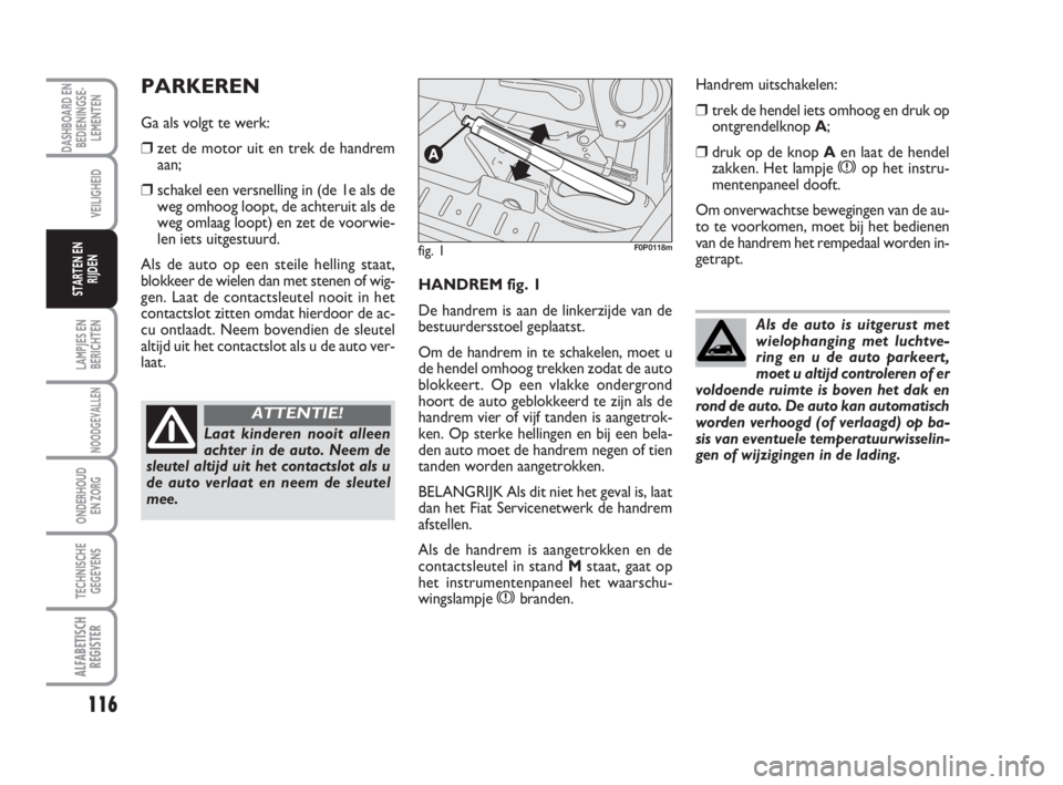 FIAT SCUDO 2010 Instructieboek (in Dutch) 116
LAMPJES EN
BERICHTEN
NOODGEVALLEN
ONDERHOUD
EN ZORG
TECHNISCHE
GEGEVENS
ALFABETISCH
REGISTER
DASHBOARD EN
BEDIENINGSE-
LEMENTEN
VEILIGHEID
STARTEN EN
RIJDENHANDREM fig. 1
De handrem is aan de link FIAT SCUDO 2010 Instructieboek (in Dutch) 116
LAMPJES EN
BERICHTEN
NOODGEVALLEN
ONDERHOUD
EN ZORG
TECHNISCHE
GEGEVENS
ALFABETISCH
REGISTER
DASHBOARD EN
BEDIENINGSE-
LEMENTEN
VEILIGHEID
STARTEN EN
RIJDENHANDREM fig. 1
De handrem is aan de link