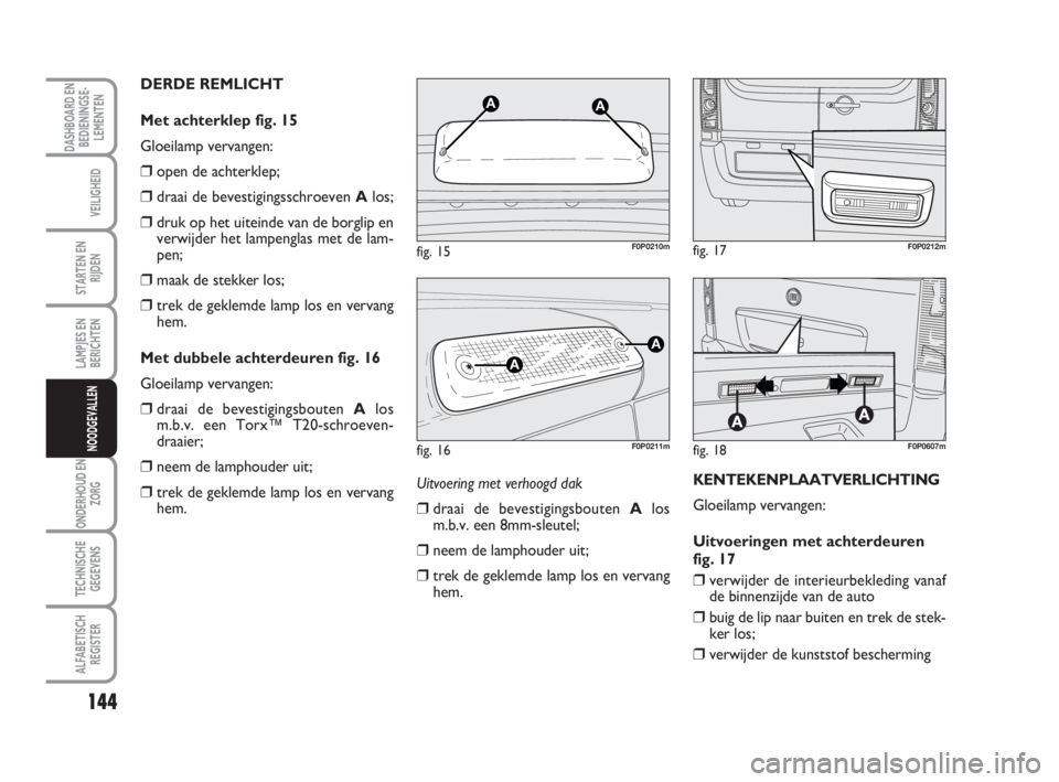 FIAT SCUDO 2010 Instructieboek (in Dutch) 144
LAMPJES EN
BERICHTEN
ONDERHOUD EN
ZORG
TECHNISCHE
GEGEVENS
ALFABETISCH
REGISTER
DASHBOARD EN
BEDIENINGSE-
LEMENTEN
VEILIGHEID
STARTEN EN
RIJDEN
NOODGEVALLEN
Uitvoering met verhoogd dak
❒draai de FIAT SCUDO 2010 Instructieboek (in Dutch) 144
LAMPJES EN
BERICHTEN
ONDERHOUD EN
ZORG
TECHNISCHE
GEGEVENS
ALFABETISCH
REGISTER
DASHBOARD EN
BEDIENINGSE-
LEMENTEN
VEILIGHEID
STARTEN EN
RIJDEN
NOODGEVALLEN
Uitvoering met verhoogd dak
❒draai de
