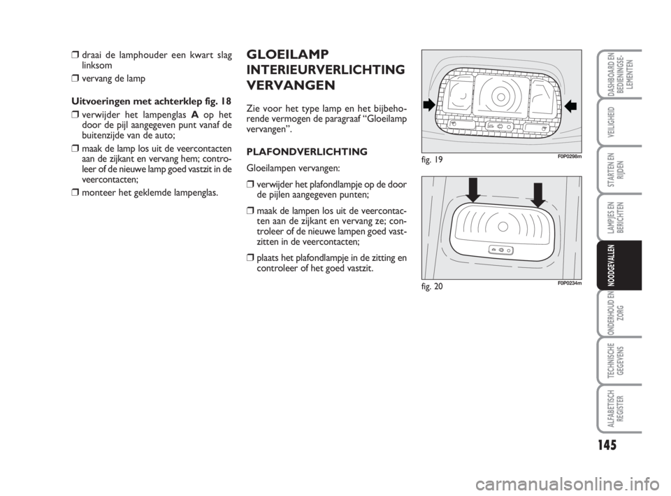 FIAT SCUDO 2010 Instructieboek (in Dutch) 145
LAMPJES EN
BERICHTEN
ONDERHOUD EN
ZORG
TECHNISCHE
GEGEVENS
ALFABETISCH
REGISTER
DASHBOARD EN
BEDIENINGSE-
LEMENTEN
VEILIGHEID
STARTEN EN
RIJDEN
NOODGEVALLEN
GLOEILAMP
INTERIEURVERLICHTING
VERVANGE FIAT SCUDO 2010 Instructieboek (in Dutch) 145
LAMPJES EN
BERICHTEN
ONDERHOUD EN
ZORG
TECHNISCHE
GEGEVENS
ALFABETISCH
REGISTER
DASHBOARD EN
BEDIENINGSE-
LEMENTEN
VEILIGHEID
STARTEN EN
RIJDEN
NOODGEVALLEN
GLOEILAMP
INTERIEURVERLICHTING
VERVANGE