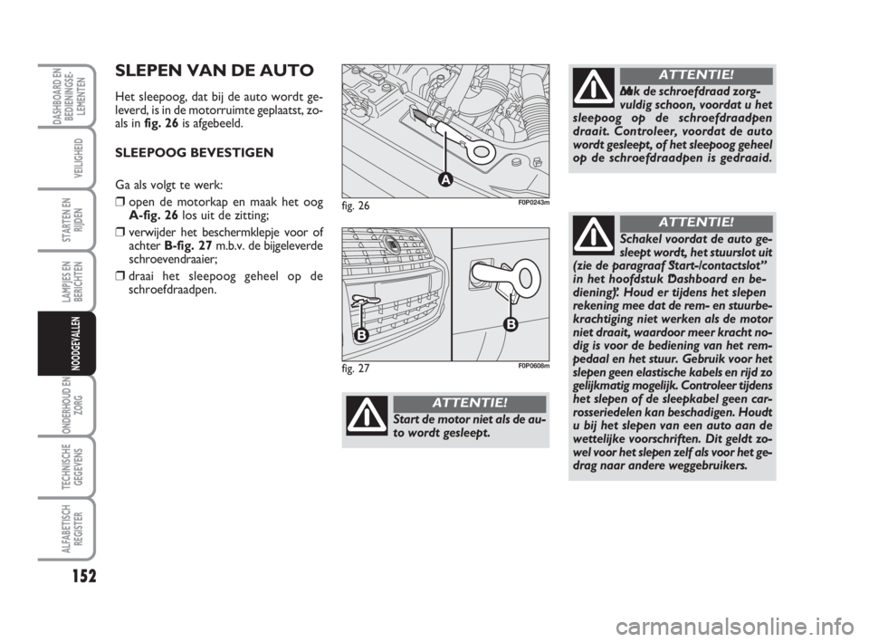 FIAT SCUDO 2010 Instructieboek (in Dutch) 152
LAMPJES EN
BERICHTEN
ONDERHOUD EN
ZORG
TECHNISCHE
GEGEVENS
ALFABETISCH
REGISTER
DASHBOARD EN
BEDIENINGSE-
LEMENTEN
VEILIGHEID
STARTEN EN
RIJDEN
NOODGEVALLEN
fig. 26
A
F0P0243m
Start de motor niet FIAT SCUDO 2010 Instructieboek (in Dutch) 152
LAMPJES EN
BERICHTEN
ONDERHOUD EN
ZORG
TECHNISCHE
GEGEVENS
ALFABETISCH
REGISTER
DASHBOARD EN
BEDIENINGSE-
LEMENTEN
VEILIGHEID
STARTEN EN
RIJDEN
NOODGEVALLEN
fig. 26
A
F0P0243m
Start de motor niet