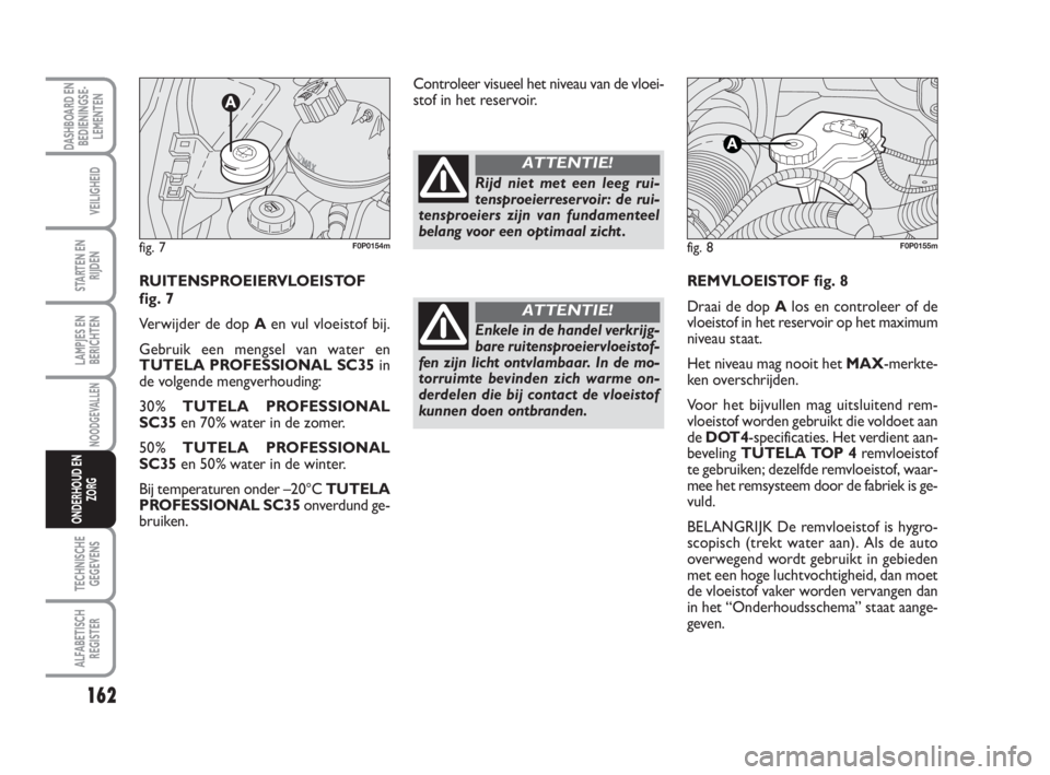 FIAT SCUDO 2010 Instructieboek (in Dutch) 162
LAMPJES EN
BERICHTEN
TECHNISCHE
GEGEVENS
ALFABETISCH
REGISTER
DASHBOARD EN
BEDIENINGSE-
LEMENTEN
VEILIGHEID
STARTEN EN
RIJDEN
NOODGEVALLEN
ONDERHOUD EN
ZORG
REMVLOEISTOF fig. 8
Draai de dop Alos e FIAT SCUDO 2010 Instructieboek (in Dutch) 162
LAMPJES EN
BERICHTEN
TECHNISCHE
GEGEVENS
ALFABETISCH
REGISTER
DASHBOARD EN
BEDIENINGSE-
LEMENTEN
VEILIGHEID
STARTEN EN
RIJDEN
NOODGEVALLEN
ONDERHOUD EN
ZORG
REMVLOEISTOF fig. 8
Draai de dop Alos e