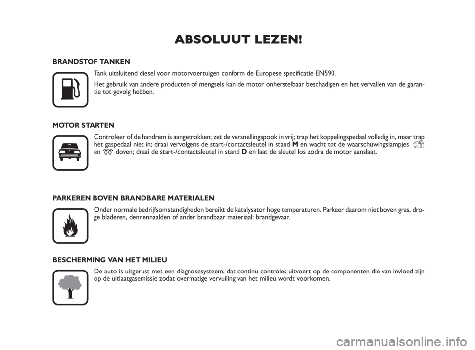 FIAT SCUDO 2010  Instructieboek (in Dutch) ABSOLUUT LEZEN!

K
BRANDSTOF TANKEN
Tank uitsluitend diesel voor motorvoertuigen conform de Europese specificatie EN590.
Het gebruik van andere producten of mengsels kan de motor onherstelbaar bescha