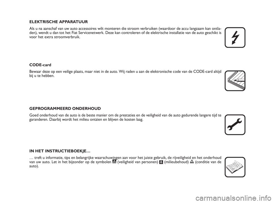 FIAT SCUDO 2010  Instructieboek (in Dutch) ELEKTRISCHE APPARATUUR
Als u na aanschaf van uw auto accessoires wilt monteren die stroom verbruiken (waardoor de accu langzaam kan ontla-
den), wendt u dan tot het Fiat Servicenetwerk. Deze kan contr