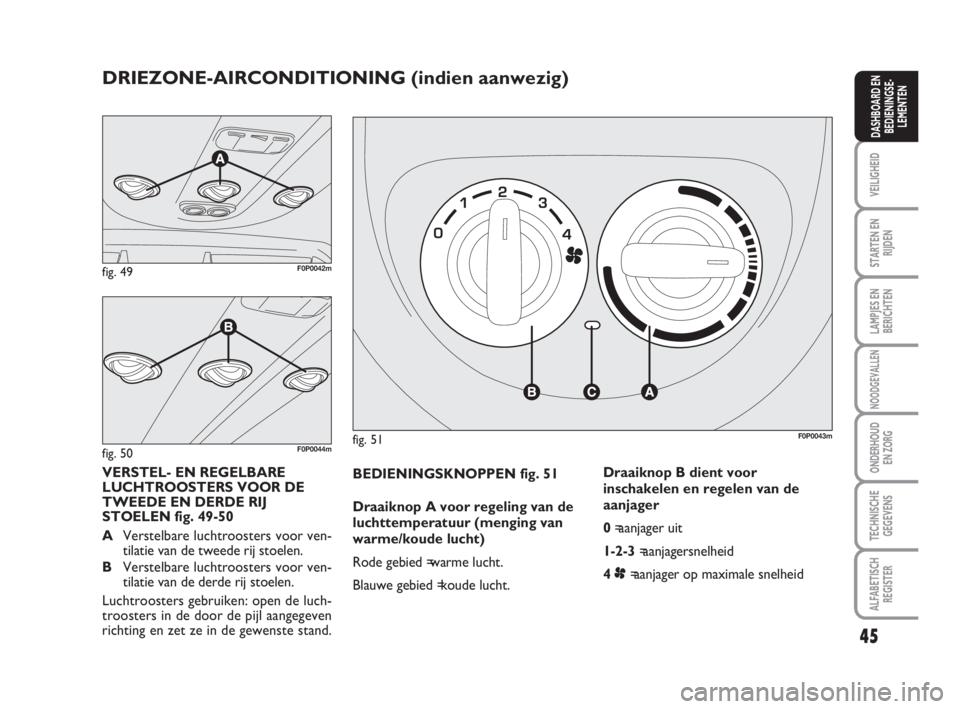 FIAT SCUDO 2010 Instructieboek (in Dutch) 45
VEILIGHEID
STARTEN EN
RIJDEN
LAMPJES EN
BERICHTEN
NOODGEVALLEN
ONDERHOUD
EN ZORG
TECHNISCHE
GEGEVENS
ALFABETISCH
REGISTER
DASHBOARD EN
BEDIENINGSE-
LEMENTEN
BEDIENINGSKNOPPEN fig. 51
Draaiknop A vo FIAT SCUDO 2010 Instructieboek (in Dutch) 45
VEILIGHEID
STARTEN EN
RIJDEN
LAMPJES EN
BERICHTEN
NOODGEVALLEN
ONDERHOUD
EN ZORG
TECHNISCHE
GEGEVENS
ALFABETISCH
REGISTER
DASHBOARD EN
BEDIENINGSE-
LEMENTEN
BEDIENINGSKNOPPEN fig. 51
Draaiknop A vo