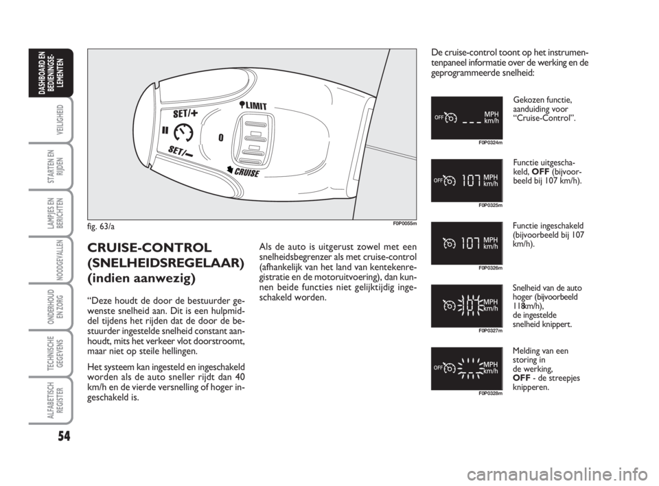 FIAT SCUDO 2010 Instructieboek (in Dutch) 54
VEILIGHEID
STARTEN EN
RIJDEN
LAMPJES EN
BERICHTEN
NOODGEVALLEN
ONDERHOUD
EN ZORG
TECHNISCHE
GEGEVENS
ALFABETISCH
REGISTER
DASHBOARD EN
BEDIENINGSE-
LEMENTEN
fig. 63/aF0P0055m
Gekozen functie,
aand FIAT SCUDO 2010 Instructieboek (in Dutch) 54
VEILIGHEID
STARTEN EN
RIJDEN
LAMPJES EN
BERICHTEN
NOODGEVALLEN
ONDERHOUD
EN ZORG
TECHNISCHE
GEGEVENS
ALFABETISCH
REGISTER
DASHBOARD EN
BEDIENINGSE-
LEMENTEN
fig. 63/aF0P0055m
Gekozen functie,
aand
