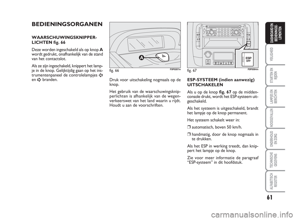 FIAT SCUDO 2010 Instructieboek (in Dutch) 61
VEILIGHEID
STARTEN EN
RIJDEN
LAMPJES EN
BERICHTEN
NOODGEVALLEN
ONDERHOUD
EN ZORG
TECHNISCHE
GEGEVENS
ALFABETISCH
REGISTER
DASHBOARD EN
BEDIENINGSE-
LEMENTEN
fig. 66F0P0287m
BEDIENINGSORGANEN
WAARSC FIAT SCUDO 2010 Instructieboek (in Dutch) 61
VEILIGHEID
STARTEN EN
RIJDEN
LAMPJES EN
BERICHTEN
NOODGEVALLEN
ONDERHOUD
EN ZORG
TECHNISCHE
GEGEVENS
ALFABETISCH
REGISTER
DASHBOARD EN
BEDIENINGSE-
LEMENTEN
fig. 66F0P0287m
BEDIENINGSORGANEN
WAARSC