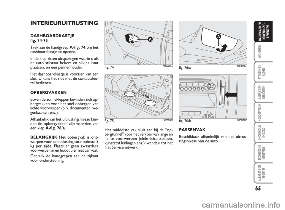 FIAT SCUDO 2010 Instructieboek (in Dutch) 65
VEILIGHEID
STARTEN EN
RIJDEN
LAMPJES EN
BERICHTEN
NOODGEVALLEN
ONDERHOUD
EN ZORG
TECHNISCHE
GEGEVENS
ALFABETISCH
REGISTER
DASHBOARD EN
BEDIENINGSE-
LEMENTEN
fig. 75F0P0066m
fig. 74F0P0065mfig. 76/a FIAT SCUDO 2010 Instructieboek (in Dutch) 65
VEILIGHEID
STARTEN EN
RIJDEN
LAMPJES EN
BERICHTEN
NOODGEVALLEN
ONDERHOUD
EN ZORG
TECHNISCHE
GEGEVENS
ALFABETISCH
REGISTER
DASHBOARD EN
BEDIENINGSE-
LEMENTEN
fig. 75F0P0066m
fig. 74F0P0065mfig. 76/a