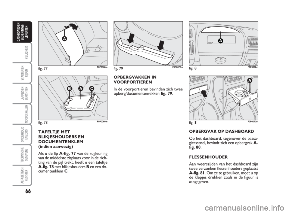 FIAT SCUDO 2010 Instructieboek (in Dutch) 66
VEILIGHEID
STARTEN EN
RIJDEN
LAMPJES EN
BERICHTEN
NOODGEVALLEN
ONDERHOUD
EN ZORG
TECHNISCHE
GEGEVENS
ALFABETISCH
REGISTER
DASHBOARD EN
BEDIENINGSE-
LEMENTEN
OPBERGVAKKEN IN
VOORPORTIEREN
In de voor FIAT SCUDO 2010 Instructieboek (in Dutch) 66
VEILIGHEID
STARTEN EN
RIJDEN
LAMPJES EN
BERICHTEN
NOODGEVALLEN
ONDERHOUD
EN ZORG
TECHNISCHE
GEGEVENS
ALFABETISCH
REGISTER
DASHBOARD EN
BEDIENINGSE-
LEMENTEN
OPBERGVAKKEN IN
VOORPORTIEREN
In de voor