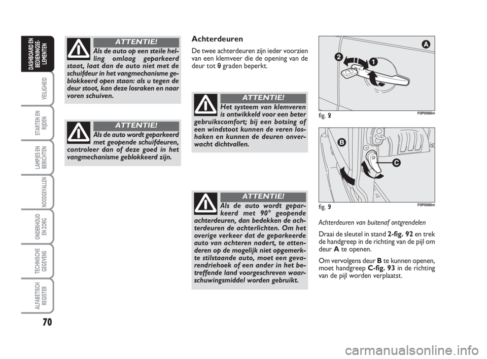 FIAT SCUDO 2010 Instructieboek (in Dutch) 70
VEILIGHEID
STARTEN EN
RIJDEN
LAMPJES EN
BERICHTEN
NOODGEVALLEN
ONDERHOUD
EN ZORG
TECHNISCHE
GEGEVENS
ALFABETISCH
REGISTER
DASHBOARD EN
BEDIENINGSE-
LEMENTEN
Achterdeuren
De twee achterdeuren zijn i FIAT SCUDO 2010 Instructieboek (in Dutch) 70
VEILIGHEID
STARTEN EN
RIJDEN
LAMPJES EN
BERICHTEN
NOODGEVALLEN
ONDERHOUD
EN ZORG
TECHNISCHE
GEGEVENS
ALFABETISCH
REGISTER
DASHBOARD EN
BEDIENINGSE-
LEMENTEN
Achterdeuren
De twee achterdeuren zijn i