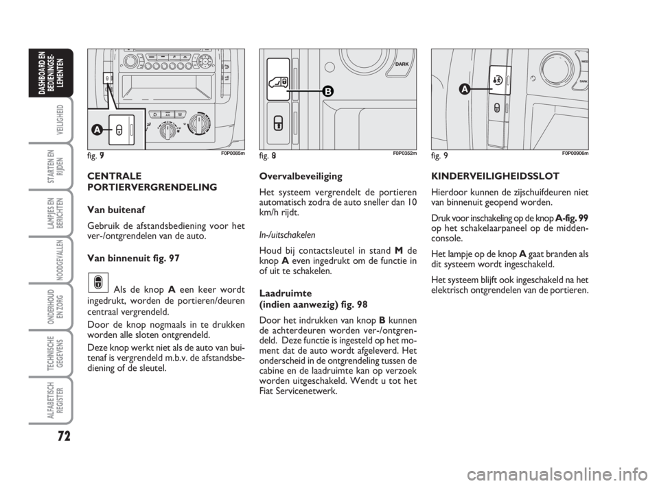 FIAT SCUDO 2010 Instructieboek (in Dutch) 72
VEILIGHEID
STARTEN EN
RIJDEN
LAMPJES EN
BERICHTEN
NOODGEVALLEN
ONDERHOUD
EN ZORG
TECHNISCHE
GEGEVENS
ALFABETISCH
REGISTER
DASHBOARD EN
BEDIENINGSE-
LEMENTEN
fig. 99F0P00906m
KINDERVEILIGHEIDSSLOT
H FIAT SCUDO 2010 Instructieboek (in Dutch) 72
VEILIGHEID
STARTEN EN
RIJDEN
LAMPJES EN
BERICHTEN
NOODGEVALLEN
ONDERHOUD
EN ZORG
TECHNISCHE
GEGEVENS
ALFABETISCH
REGISTER
DASHBOARD EN
BEDIENINGSE-
LEMENTEN
fig. 99F0P00906m
KINDERVEILIGHEIDSSLOT
H