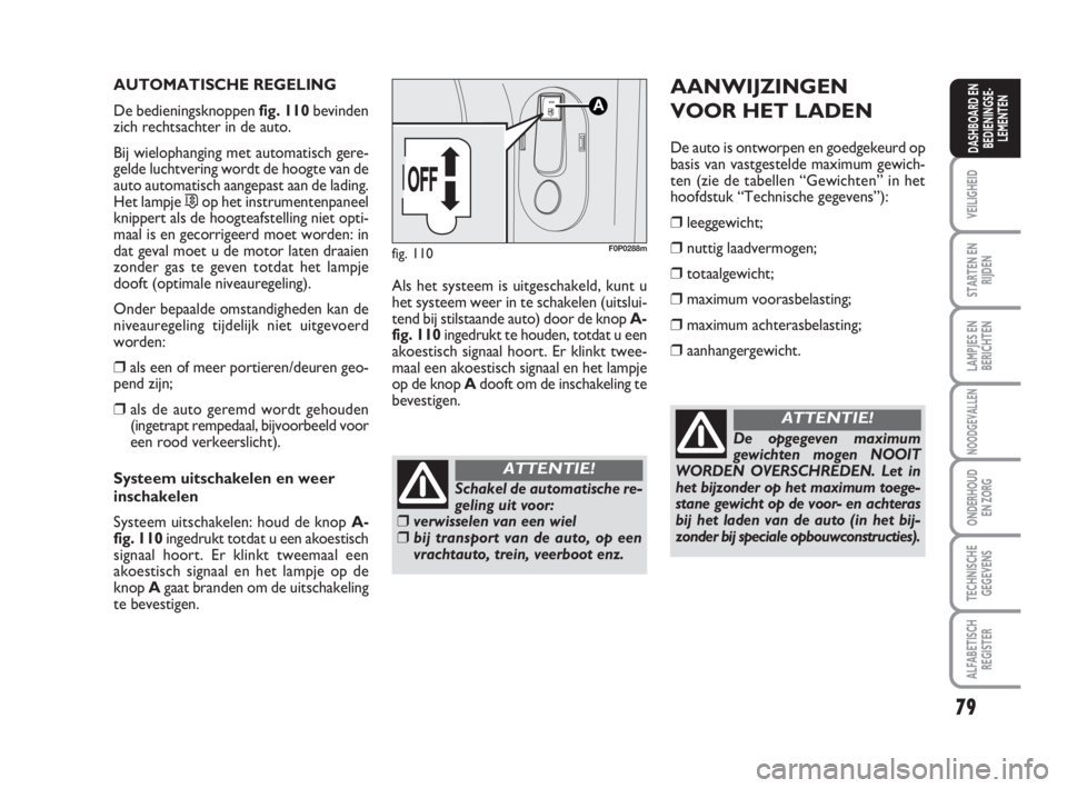 FIAT SCUDO 2010 Instructieboek (in Dutch) 79
VEILIGHEID
STARTEN EN
RIJDEN
LAMPJES EN
BERICHTEN
NOODGEVALLEN
ONDERHOUD
EN ZORG
TECHNISCHE
GEGEVENS
ALFABETISCH
REGISTER
DASHBOARD EN
BEDIENINGSE-
LEMENTEN
AUTOMATISCHE REGELING
De bedieningsknopp FIAT SCUDO 2010 Instructieboek (in Dutch) 79
VEILIGHEID
STARTEN EN
RIJDEN
LAMPJES EN
BERICHTEN
NOODGEVALLEN
ONDERHOUD
EN ZORG
TECHNISCHE
GEGEVENS
ALFABETISCH
REGISTER
DASHBOARD EN
BEDIENINGSE-
LEMENTEN
AUTOMATISCHE REGELING
De bedieningsknopp