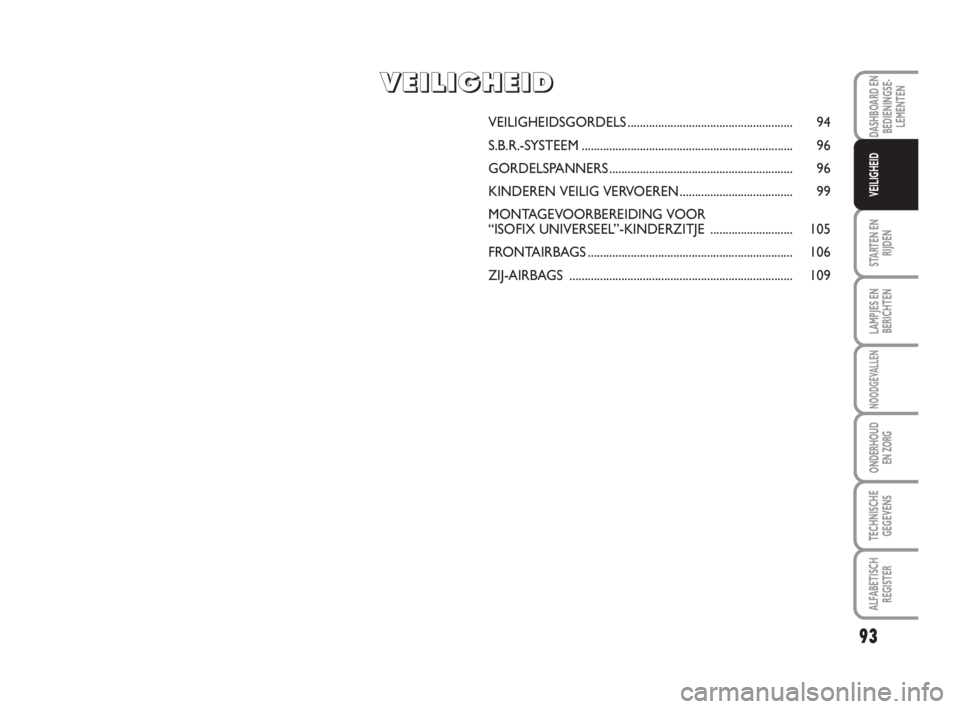 FIAT SCUDO 2010 Instructieboek (in Dutch) 93
STARTEN EN
RIJDEN
LAMPJES EN
BERICHTEN
NOODGEVALLEN
ONDERHOUD
EN ZORG
TECHNISCHE
GEGEVENS
ALFABETISCH
REGISTER
DASHBOARD EN
BEDIENINGSE-
LEMENTEN
VEILIGHEID
VEILIGHEIDSGORDELS...................... FIAT SCUDO 2010 Instructieboek (in Dutch) 93
STARTEN EN
RIJDEN
LAMPJES EN
BERICHTEN
NOODGEVALLEN
ONDERHOUD
EN ZORG
TECHNISCHE
GEGEVENS
ALFABETISCH
REGISTER
DASHBOARD EN
BEDIENINGSE-
LEMENTEN
VEILIGHEID
VEILIGHEIDSGORDELS......................