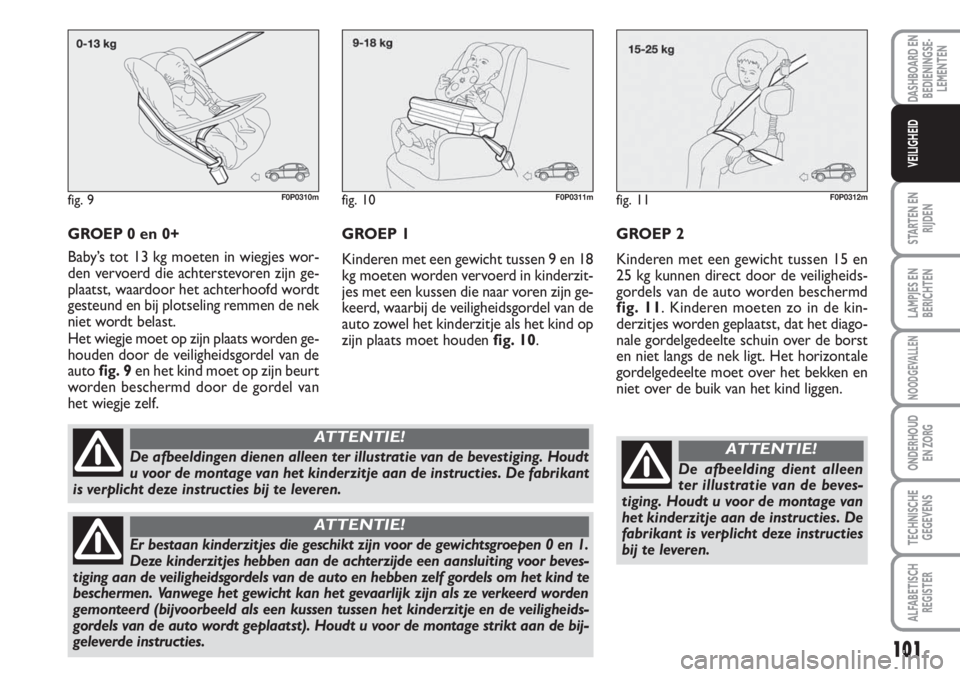 FIAT SCUDO 2011 Instructieboek (in Dutch) 101
STARTEN EN
RIJDEN
LAMPJES EN
BERICHTEN
NOODGEVALLEN
ONDERHOUD
EN ZORG
TECHNISCHE
GEGEVENS
ALFABETISCH
REGISTER
DASHBOARD EN
BEDIENINGSE-
LEMENTEN
VEILIGHEID
GROEP 0 en 0+
Baby’s tot 13 kg moeten FIAT SCUDO 2011 Instructieboek (in Dutch) 101
STARTEN EN
RIJDEN
LAMPJES EN
BERICHTEN
NOODGEVALLEN
ONDERHOUD
EN ZORG
TECHNISCHE
GEGEVENS
ALFABETISCH
REGISTER
DASHBOARD EN
BEDIENINGSE-
LEMENTEN
VEILIGHEID
GROEP 0 en 0+
Baby’s tot 13 kg moeten