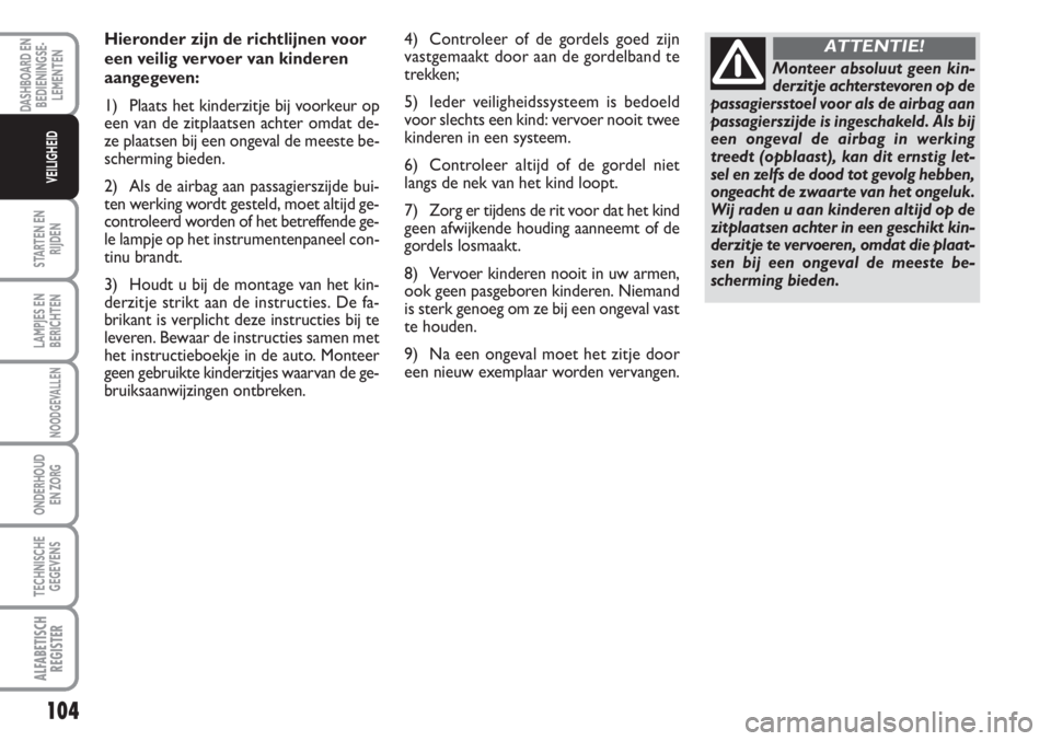 FIAT SCUDO 2011 Instructieboek (in Dutch) 104
STARTEN EN
RIJDEN
LAMPJES EN
BERICHTEN
NOODGEVALLEN
ONDERHOUD
EN ZORG
TECHNISCHE
GEGEVENS
ALFABETISCH
REGISTER
DASHBOARD EN
BEDIENINGSE-
LEMENTEN
VEILIGHEID
Hieronder zijn de richtlijnen voor
een FIAT SCUDO 2011 Instructieboek (in Dutch) 104
STARTEN EN
RIJDEN
LAMPJES EN
BERICHTEN
NOODGEVALLEN
ONDERHOUD
EN ZORG
TECHNISCHE
GEGEVENS
ALFABETISCH
REGISTER
DASHBOARD EN
BEDIENINGSE-
LEMENTEN
VEILIGHEID
Hieronder zijn de richtlijnen voor
een