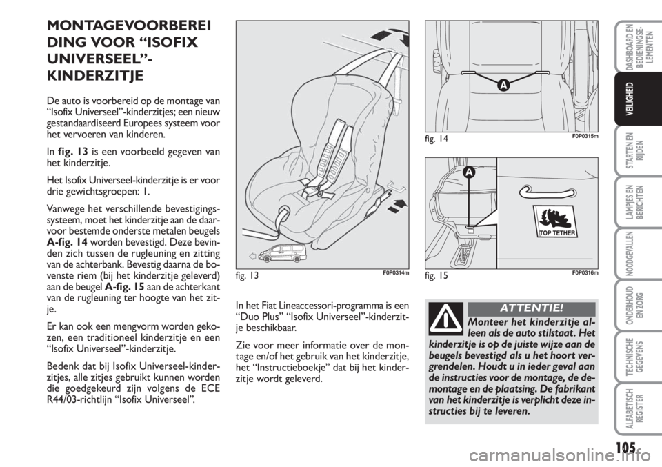 FIAT SCUDO 2011 Instructieboek (in Dutch) 105
STARTEN EN
RIJDEN
LAMPJES EN
BERICHTEN
NOODGEVALLEN
ONDERHOUD
EN ZORG
TECHNISCHE
GEGEVENS
ALFABETISCH
REGISTER
DASHBOARD EN
BEDIENINGSE-
LEMENTEN
VEILIGHEID
MONTAGEVOORBEREI
DING VOOR “ISOFIX
UN FIAT SCUDO 2011 Instructieboek (in Dutch) 105
STARTEN EN
RIJDEN
LAMPJES EN
BERICHTEN
NOODGEVALLEN
ONDERHOUD
EN ZORG
TECHNISCHE
GEGEVENS
ALFABETISCH
REGISTER
DASHBOARD EN
BEDIENINGSE-
LEMENTEN
VEILIGHEID
MONTAGEVOORBEREI
DING VOOR “ISOFIX
UN