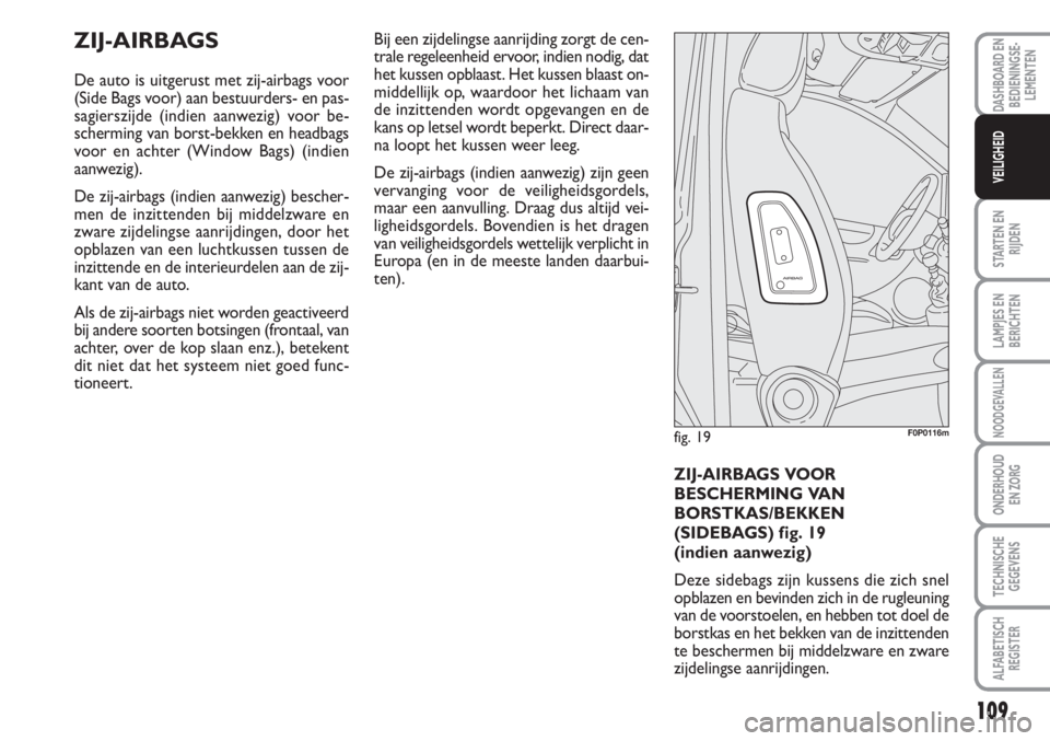 FIAT SCUDO 2011 Instructieboek (in Dutch) 109
STARTEN EN
RIJDEN
LAMPJES EN
BERICHTEN
NOODGEVALLEN
ONDERHOUD
EN ZORG
TECHNISCHE
GEGEVENS
ALFABETISCH
REGISTER
DASHBOARD EN
BEDIENINGSE-
LEMENTEN
VEILIGHEID
ZIJ-AIRBAGS
De auto is uitgerust met zi FIAT SCUDO 2011 Instructieboek (in Dutch) 109
STARTEN EN
RIJDEN
LAMPJES EN
BERICHTEN
NOODGEVALLEN
ONDERHOUD
EN ZORG
TECHNISCHE
GEGEVENS
ALFABETISCH
REGISTER
DASHBOARD EN
BEDIENINGSE-
LEMENTEN
VEILIGHEID
ZIJ-AIRBAGS
De auto is uitgerust met zi