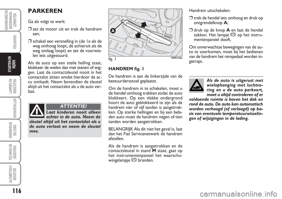 FIAT SCUDO 2011 Instructieboek (in Dutch) 116
LAMPJES EN
BERICHTEN
NOODGEVALLEN
ONDERHOUD
EN ZORG
TECHNISCHE
GEGEVENS
ALFABETISCH
REGISTER
DASHBOARD EN
BEDIENINGSE-
LEMENTEN
VEILIGHEID
STARTEN EN
RIJDENHANDREM fig. 1
De handrem is aan de link FIAT SCUDO 2011 Instructieboek (in Dutch) 116
LAMPJES EN
BERICHTEN
NOODGEVALLEN
ONDERHOUD
EN ZORG
TECHNISCHE
GEGEVENS
ALFABETISCH
REGISTER
DASHBOARD EN
BEDIENINGSE-
LEMENTEN
VEILIGHEID
STARTEN EN
RIJDENHANDREM fig. 1
De handrem is aan de link