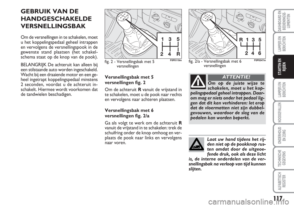 FIAT SCUDO 2011 Instructieboek (in Dutch) 117
LAMPJES EN
BERICHTEN
NOODGEVALLEN
ONDERHOUD
EN ZORG
TECHNISCHE
GEGEVENS
ALFABETISCH
REGISTER
DASHBOARD EN
BEDIENINGSE-
LEMENTEN
LAMPJES EN
BERICHTEN
STARTEN EN
RIJDEN
GEBRUIK VAN DE
HANDGESCHAKELD FIAT SCUDO 2011 Instructieboek (in Dutch) 117
LAMPJES EN
BERICHTEN
NOODGEVALLEN
ONDERHOUD
EN ZORG
TECHNISCHE
GEGEVENS
ALFABETISCH
REGISTER
DASHBOARD EN
BEDIENINGSE-
LEMENTEN
LAMPJES EN
BERICHTEN
STARTEN EN
RIJDEN
GEBRUIK VAN DE
HANDGESCHAKELD