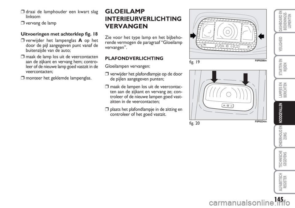 FIAT SCUDO 2011 Instructieboek (in Dutch) 145
LAMPJES EN
BERICHTEN
ONDERHOUD EN
ZORG
TECHNISCHE
GEGEVENS
ALFABETISCH
REGISTER
DASHBOARD EN
BEDIENINGSE-
LEMENTEN
VEILIGHEID
STARTEN EN
RIJDEN
NOODGEVALLEN
GLOEILAMP
INTERIEURVERLICHTING
VERVANGE FIAT SCUDO 2011 Instructieboek (in Dutch) 145
LAMPJES EN
BERICHTEN
ONDERHOUD EN
ZORG
TECHNISCHE
GEGEVENS
ALFABETISCH
REGISTER
DASHBOARD EN
BEDIENINGSE-
LEMENTEN
VEILIGHEID
STARTEN EN
RIJDEN
NOODGEVALLEN
GLOEILAMP
INTERIEURVERLICHTING
VERVANGE