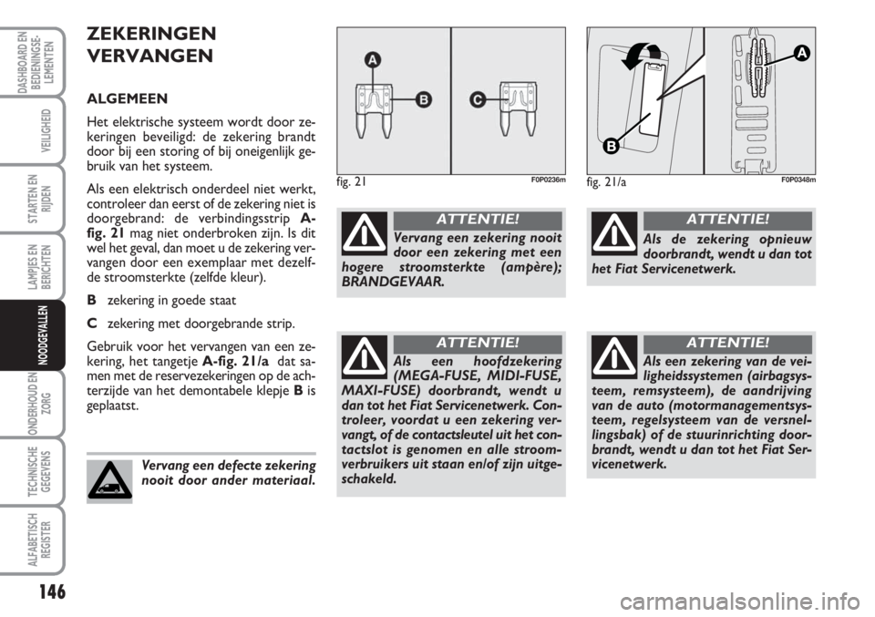 FIAT SCUDO 2011  Instructieboek (in Dutch) 146
LAMPJES EN
BERICHTEN
ONDERHOUD EN
ZORG
TECHNISCHE
GEGEVENS
ALFABETISCH
REGISTER
DASHBOARD EN
BEDIENINGSE-
LEMENTEN
VEILIGHEID
STARTEN EN
RIJDEN
NOODGEVALLEN
ZEKERINGEN
VERVANGEN
ALGEMEEN
Het elekt