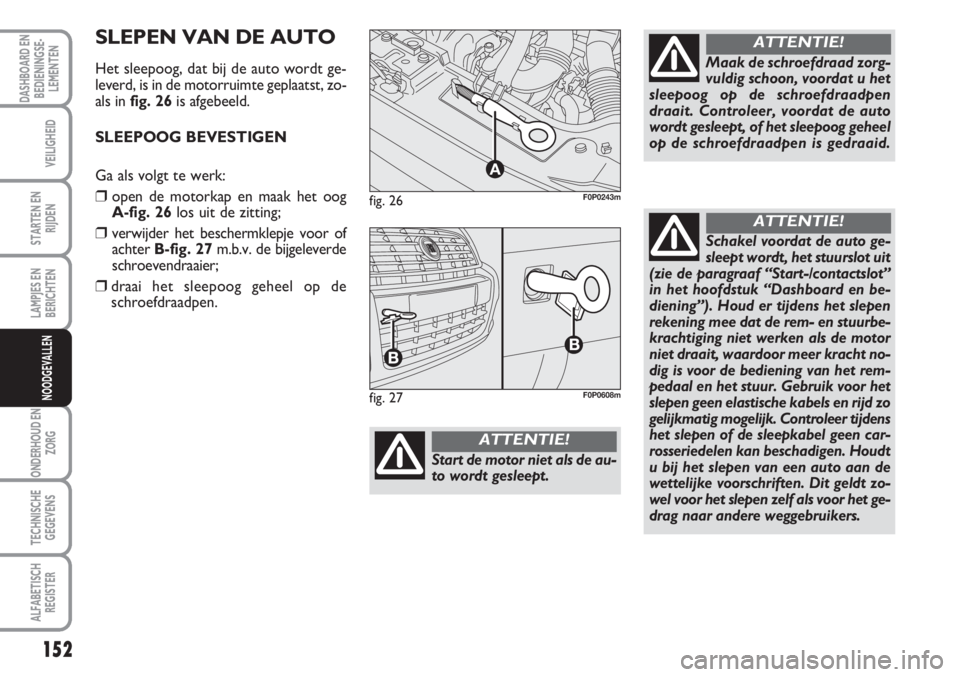 FIAT SCUDO 2011 Instructieboek (in Dutch) 152
LAMPJES EN
BERICHTEN
ONDERHOUD EN
ZORG
TECHNISCHE
GEGEVENS
ALFABETISCH
REGISTER
DASHBOARD EN
BEDIENINGSE-
LEMENTEN
VEILIGHEID
STARTEN EN
RIJDEN
NOODGEVALLEN
fig. 26
A
F0P0243m
Start de motor niet FIAT SCUDO 2011 Instructieboek (in Dutch) 152
LAMPJES EN
BERICHTEN
ONDERHOUD EN
ZORG
TECHNISCHE
GEGEVENS
ALFABETISCH
REGISTER
DASHBOARD EN
BEDIENINGSE-
LEMENTEN
VEILIGHEID
STARTEN EN
RIJDEN
NOODGEVALLEN
fig. 26
A
F0P0243m
Start de motor niet